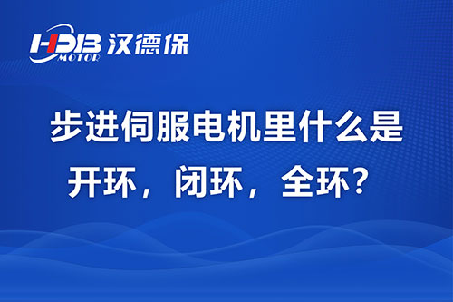 步進伺服電機里什么是開環，閉環，全環？